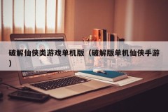 破解仙侠类游戏单机版（破解版单机仙侠手游）