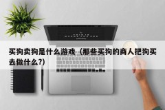 买狗卖狗是什么游戏（那些买狗的商人把狗买去做什么?）