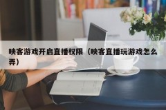 映客游戏开启直播权限（映客直播玩游戏怎么弄）